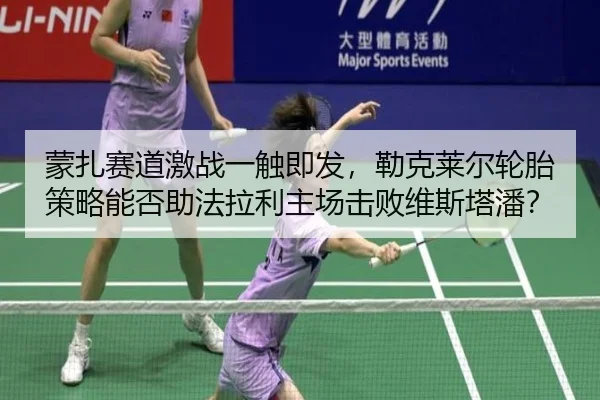 蒙扎赛道激战一触即发，勒克莱尔轮胎策略能否助法拉利主场击败维斯塔潘？