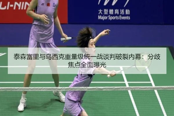 泰森富里与乌西克重量级统一战谈判破裂内幕：分歧焦点全面曝光