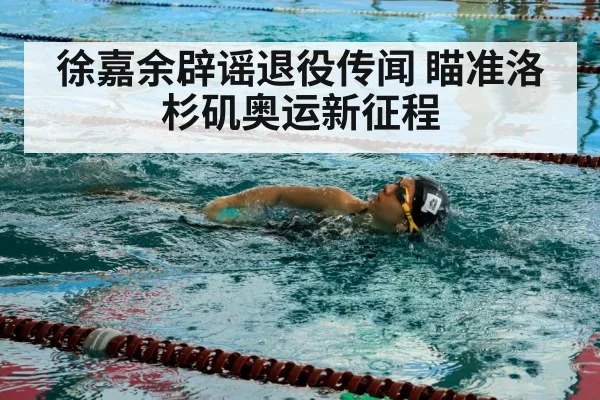 徐嘉余辟谣退役传闻 瞄准洛杉矶奥运新征程