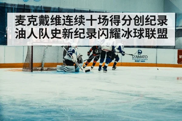 麦克戴维连续十场得分创纪录油人队史新纪录闪耀冰球联盟