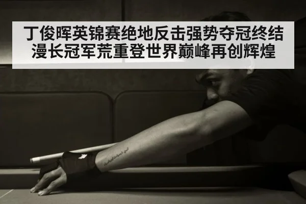 丁俊晖英锦赛绝地反击强势夺冠终结漫长冠军荒重登世界巅峰再创辉煌
