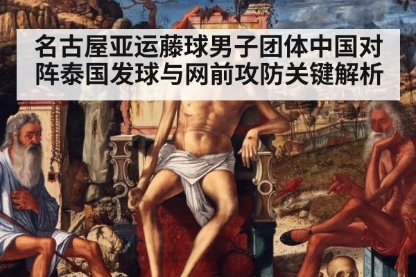 名古屋亚运藤球男子团体中国对阵泰国发球与网前攻防关键解析